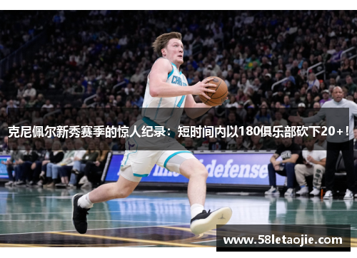 克尼佩尔新秀赛季的惊人纪录：短时间内以180俱乐部砍下20+！