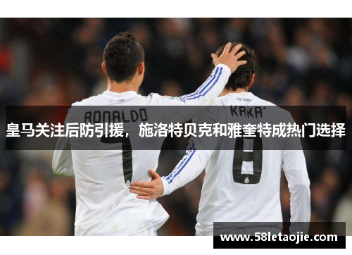 皇马关注后防引援，施洛特贝克和雅奎特成热门选择