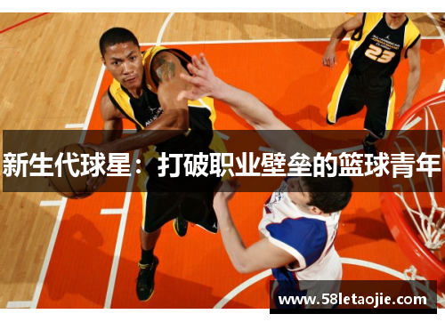 新生代球星：打破职业壁垒的篮球青年